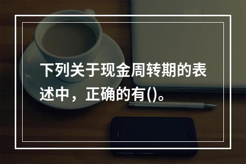 下列关于现金周转期的表述中，正确的有()。