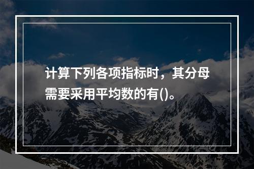 计算下列各项指标时，其分母需要采用平均数的有()。