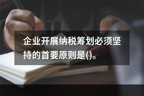 企业开展纳税筹划必须坚持的首要原则是()。