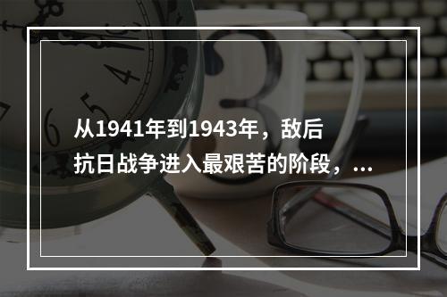 从1941年到1943年，敌后抗日战争进入最艰苦的阶段，为了