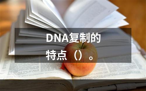 DNA复制的特点（）。