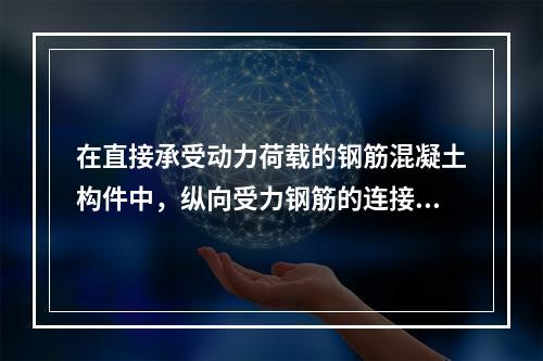 在直接承受动力荷载的钢筋混凝土构件中，纵向受力钢筋的连接方式