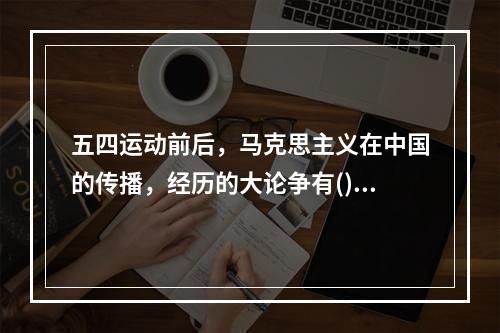 五四运动前后，马克思主义在中国的传播，经历的大论争有()。