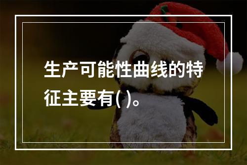 生产可能性曲线的特征主要有( )。