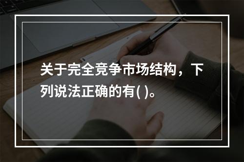 关于完全竞争市场结构，下列说法正确的有( )。