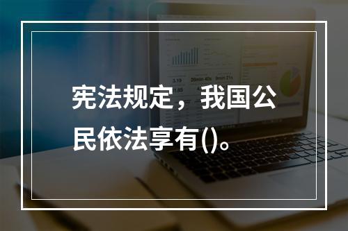 宪法规定，我国公民依法享有()。