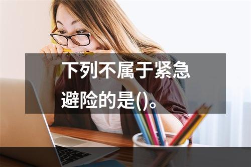 下列不属于紧急避险的是()。