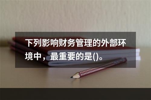 下列影响财务管理的外部环境中，最重要的是()。