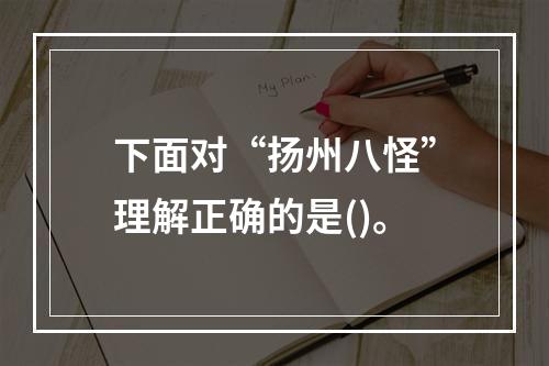 下面对“扬州八怪”理解正确的是()。