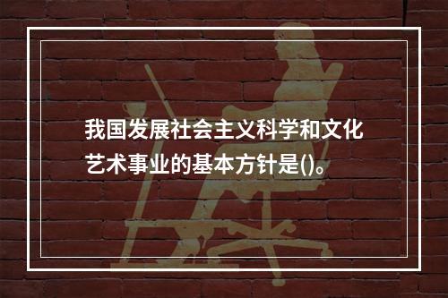 我国发展社会主义科学和文化艺术事业的基本方针是()。