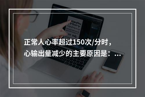 正常人心率超过150次/分时，心输出量减少的主要原因是：（）