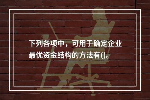 下列各项中，可用于确定企业最优资金结构的方法有()。