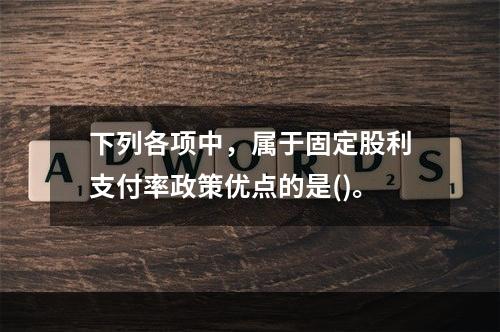 下列各项中，属于固定股利支付率政策优点的是()。