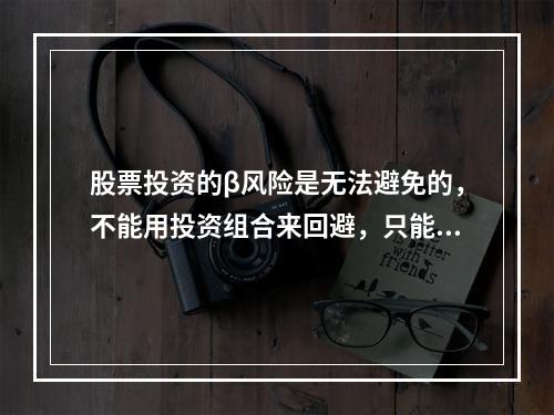 股票投资的β风险是无法避免的，不能用投资组合来回避，只能靠更