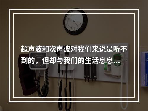 超声波和次声波对我们来说是听不到的，但却与我们的生活息息相关