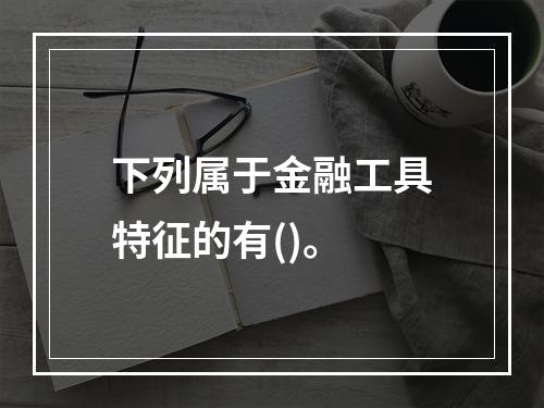 下列属于金融工具特征的有()。