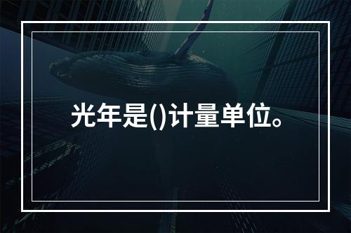 光年是()计量单位。