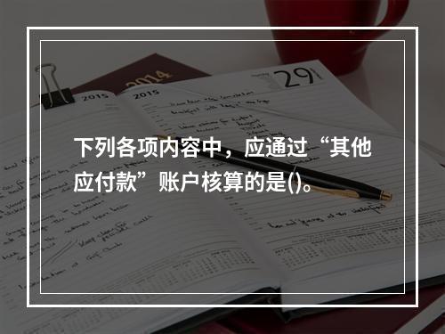 下列各项内容中，应通过“其他应付款”账户核算的是()。