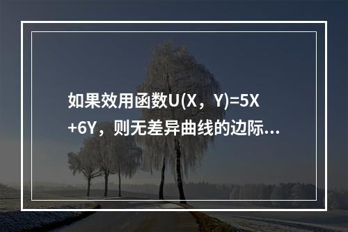 如果效用函数U(X，Y)=5X+6Y，则无差异曲线的边际替代