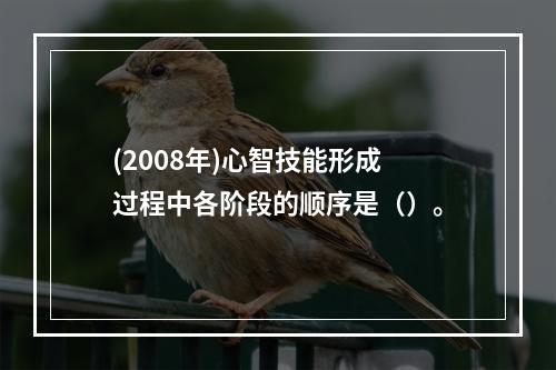 (2008年)心智技能形成过程中各阶段的顺序是（）。