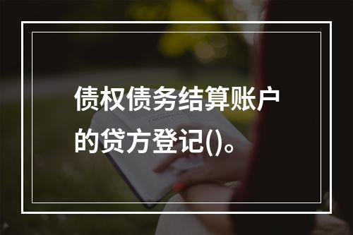 债权债务结算账户的贷方登记()。