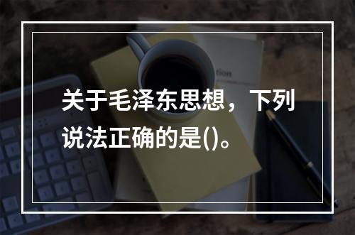 关于毛泽东思想，下列说法正确的是()。