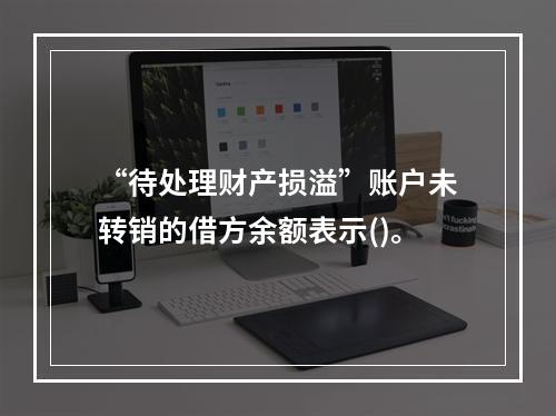 “待处理财产损溢”账户未转销的借方余额表示()。