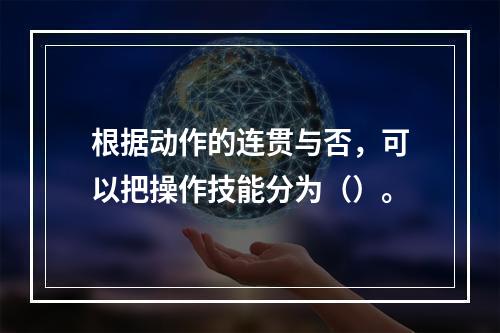 根据动作的连贯与否，可以把操作技能分为（）。