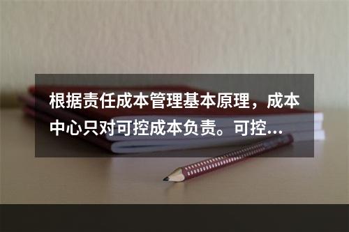 根据责任成本管理基本原理，成本中心只对可控成本负责。可控成本