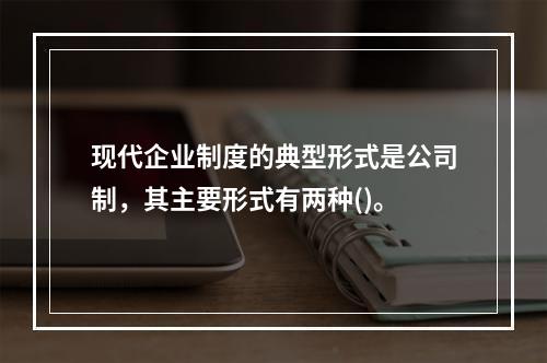 现代企业制度的典型形式是公司制，其主要形式有两种()。