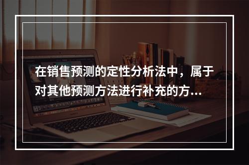 在销售预测的定性分析法中，属于对其他预测方法进行补充的方法是