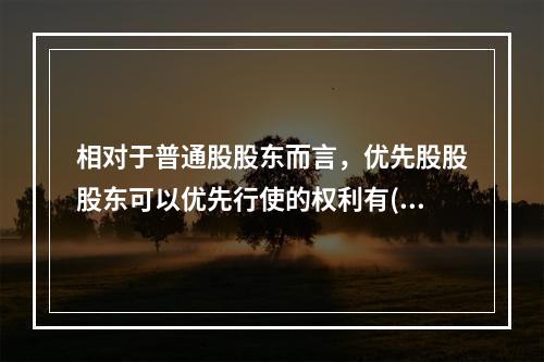 相对于普通股股东而言，优先股股股东可以优先行使的权利有()。