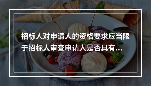 招标人对申请人的资格要求应当限于招标人审查申请人是否具有独立