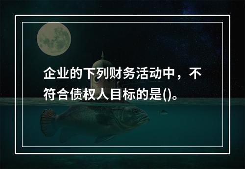 企业的下列财务活动中，不符合债权人目标的是()。