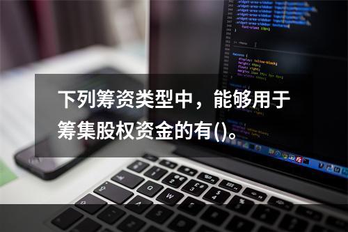 下列筹资类型中，能够用于筹集股权资金的有()。