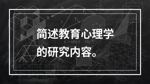 简述教育心理学的研究内容。