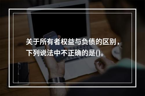 关于所有者权益与负债的区别，下列说法中不正确的是()。