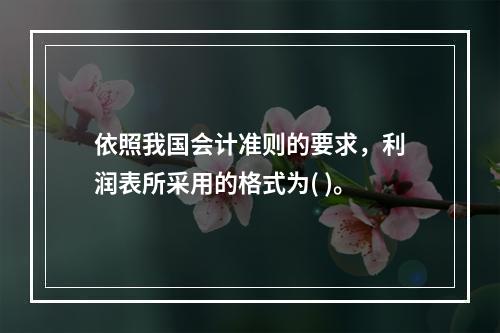 依照我国会计准则的要求，利润表所采用的格式为( )。