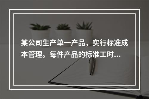 某公司生产单一产品，实行标准成本管理。每件产品的标准工时为3