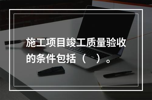 施工项目竣工质量验收的条件包括（　）。