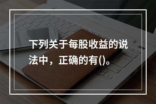 下列关于每股收益的说法中，正确的有()。