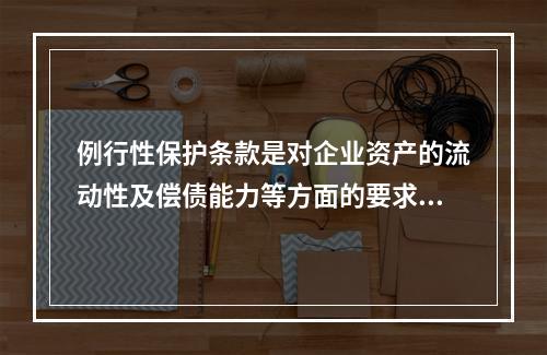 例行性保护条款是对企业资产的流动性及偿债能力等方面的要求条款