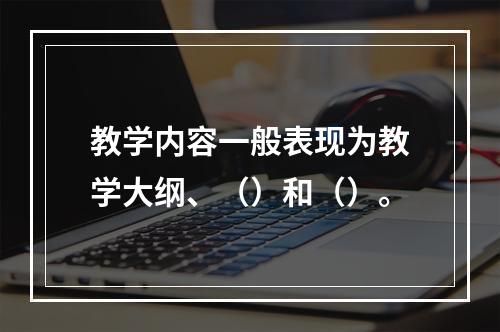 教学内容一般表现为教学大纲、（）和（）。