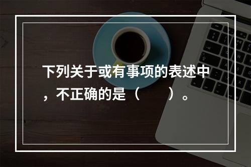 下列关于或有事项的表述中，不正确的是（  ）。