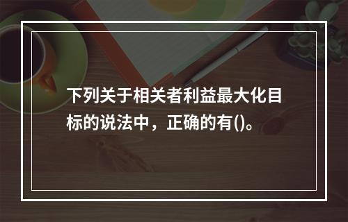 下列关于相关者利益最大化目标的说法中，正确的有()。