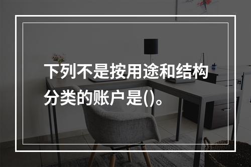 下列不是按用途和结构分类的账户是()。