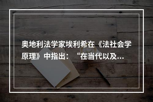 奥地利法学家埃利希在《法社会学原理》中指出：“在当代以及任何