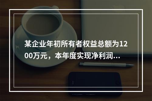 某企业年初所有者权益总额为1200万元，本年度实现净利润为8