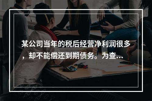 某公司当年的税后经营净利润很多，却不能偿还到期债务。为查清其