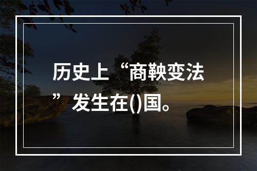 历史上“商鞅变法”发生在()国。